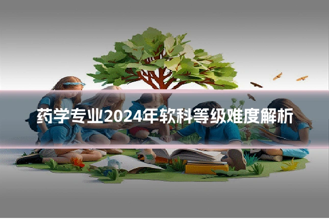药学专业2024年软科等级难度解析