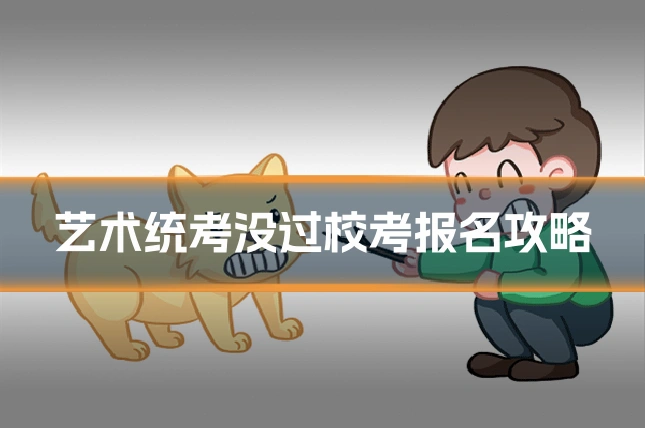 艺术统考没过校考报名攻略