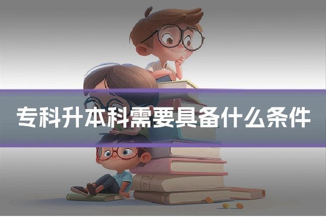 专科升本科需要具备什么条件