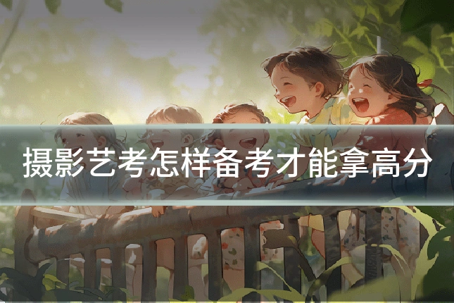 摄影艺考怎样备考才能拿高分