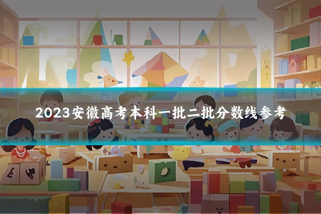 2023安徽高考本科一批二批分数线参考