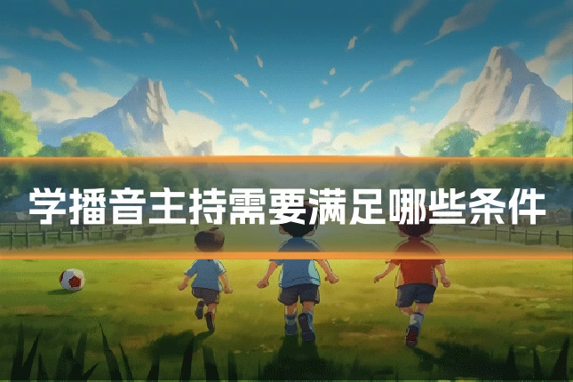 学播音主持需要满足哪些条件