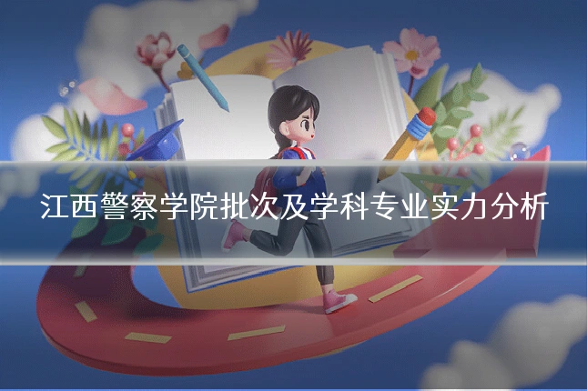 江西警察学院批次及学科专业实力分析