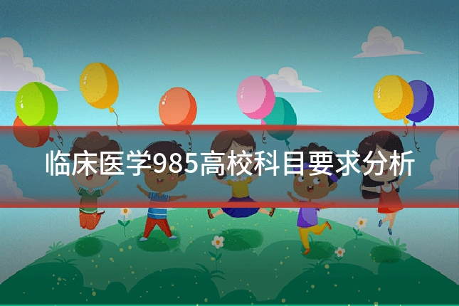 临床医学985高校科目要求分析