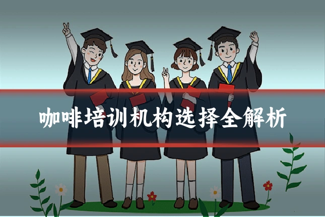 咖啡培训机构选择全解析