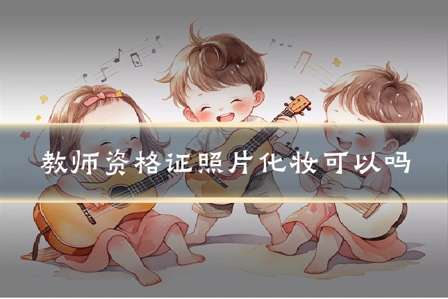 教师资格证照片化妆可以吗