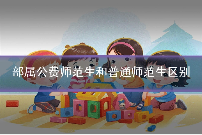 部属公费师范生和普通师范生区别