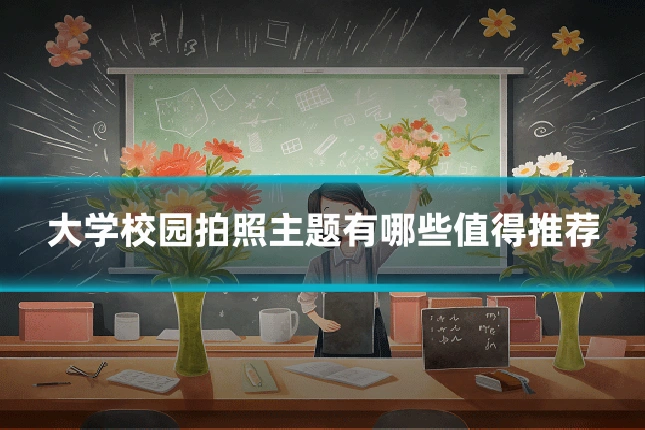 大学校园拍照主题有哪些值得推荐