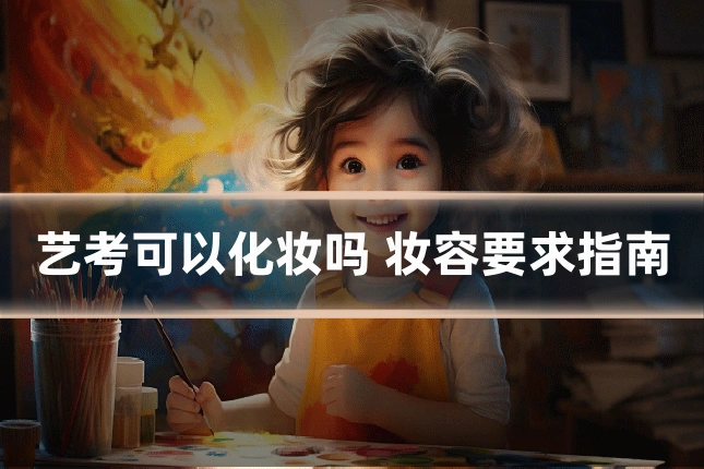 艺考可以化妆吗 妆容要求指南