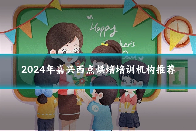 2024年嘉兴西点烘焙培训机构推荐