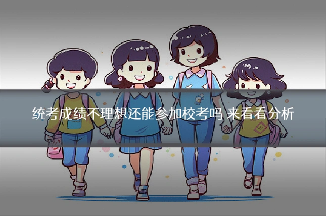 统考成绩不理想还能参加校考吗 来看看分析
