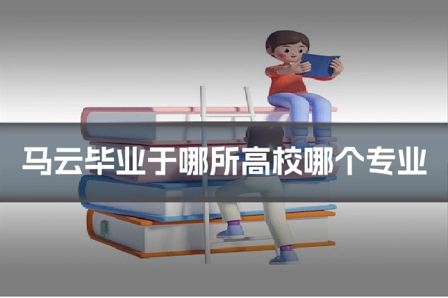 马云毕业于哪所高校哪个专业