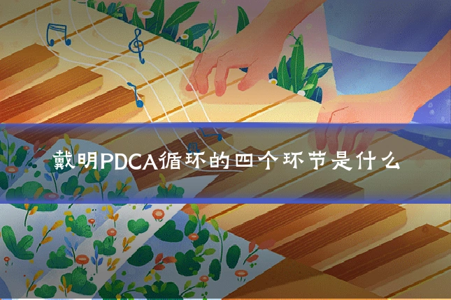 戴明PDCA循环的四个环节是什么