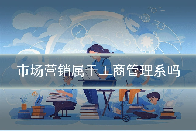 市场营销属于工商管理系吗