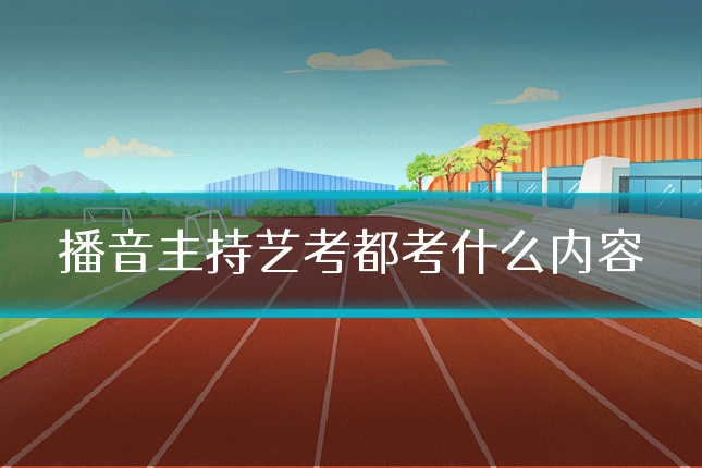 播音主持艺考都考什么内容