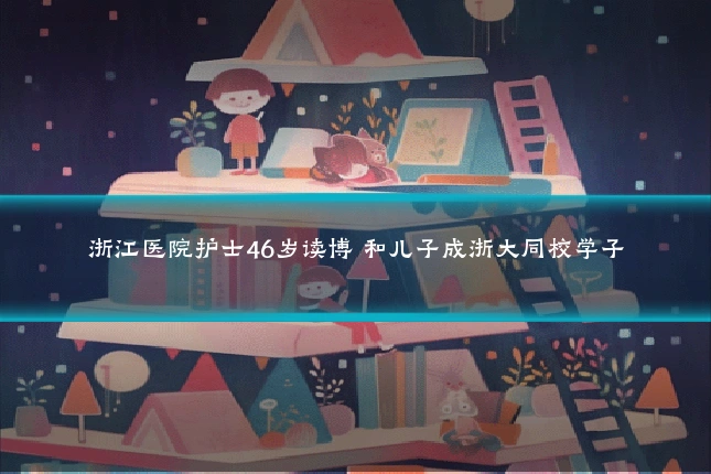 浙江医院护士46岁读博 和儿子成浙大同校学子