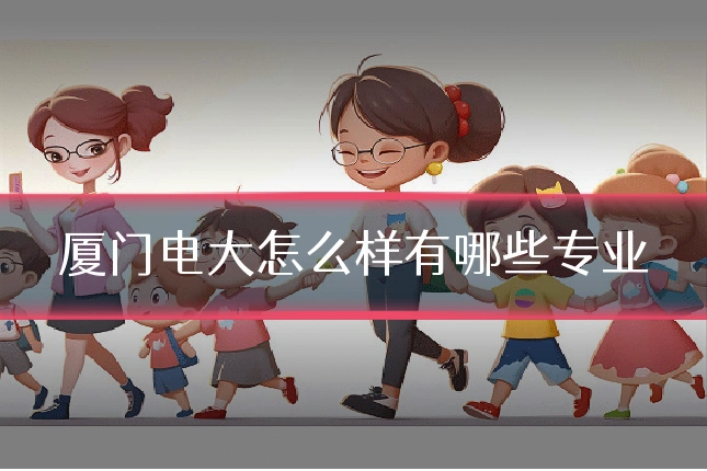 厦门电大怎么样有哪些专业