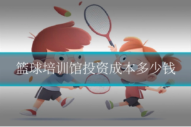 篮球培训馆投资成本多少钱