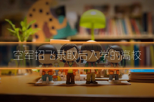 空军招飞录取后入学的高校