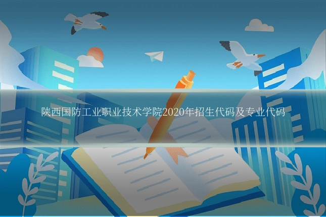 陕西国防工业职业技术学院2020年招生代码及专业代码
