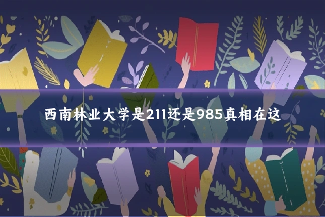 西南林业大学是211还是985真相在这