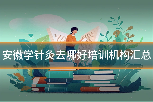 安徽学针灸去哪好培训机构汇总