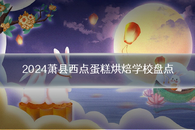 2024萧县西点蛋糕烘焙学校盘点