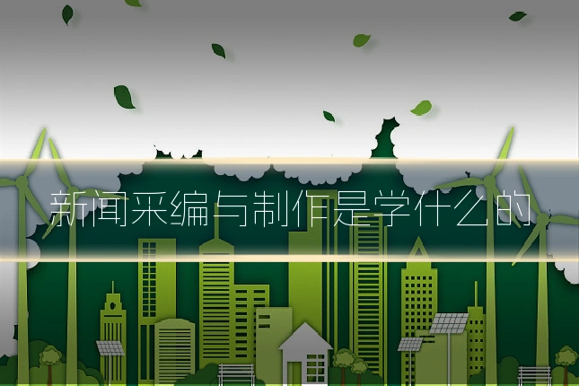 新闻采编与制作是学什么的