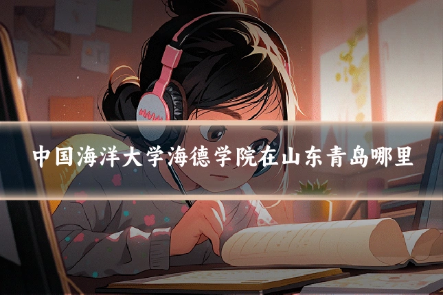 中国海洋大学海德学院在山东青岛哪里