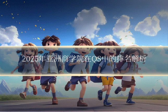 2025年亚洲商学院在QS中的排名解析