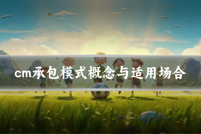 cm承包模式概念与适用场合