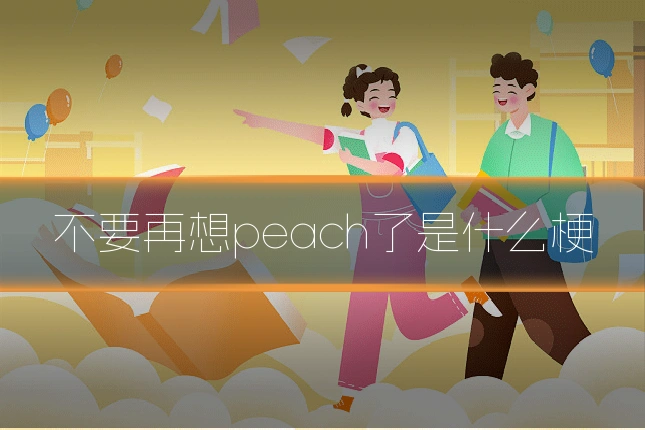 不要再想peach了是什么梗