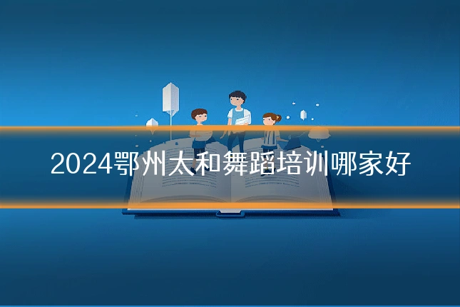 2024鄂州太和舞蹈培训哪家好