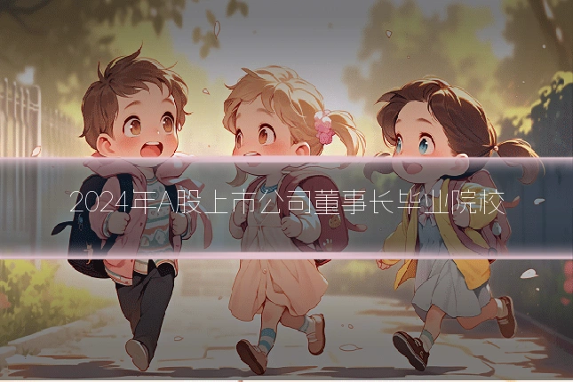 2024年A股上市公司董事长毕业院校