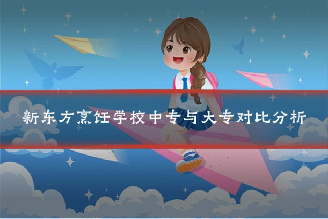 新东方烹饪学校中专与大专对比分析