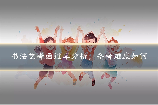 书法艺考通过率分析,备考难度如何
