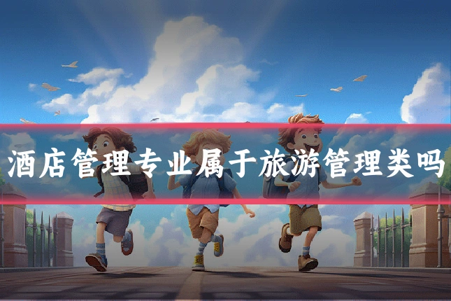 酒店管理专业属于旅游管理类吗