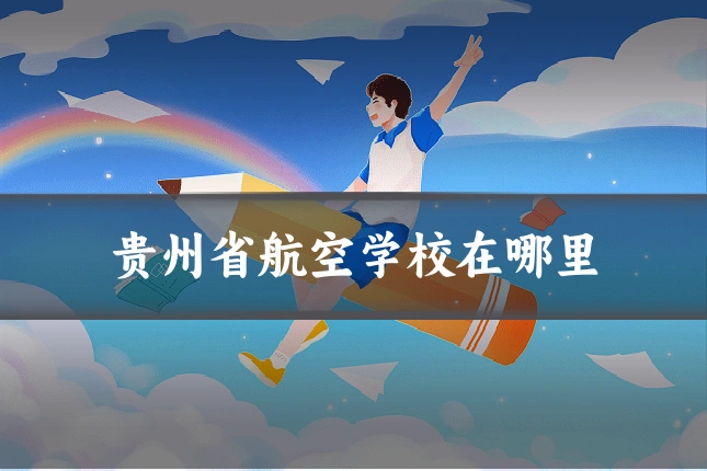 贵州省航空学校在哪里