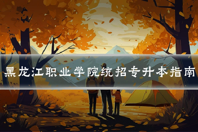 黑龙江职业学院统招专升本指南
