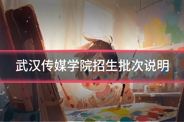 武汉传媒学院招生批次说明