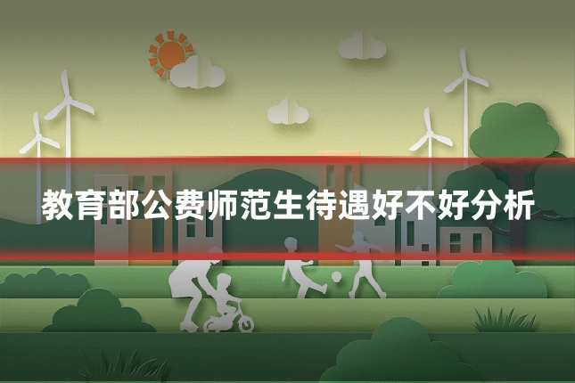 教育部公费师范生待遇好不好分析