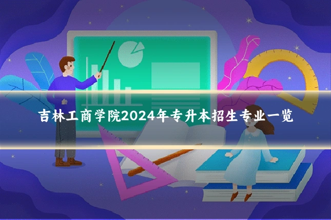 吉林工商学院2024年专升本招生专业一览