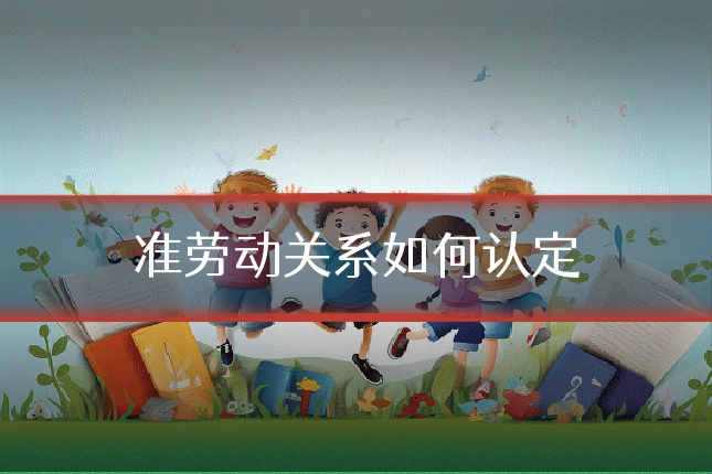 准劳动关系如何认定