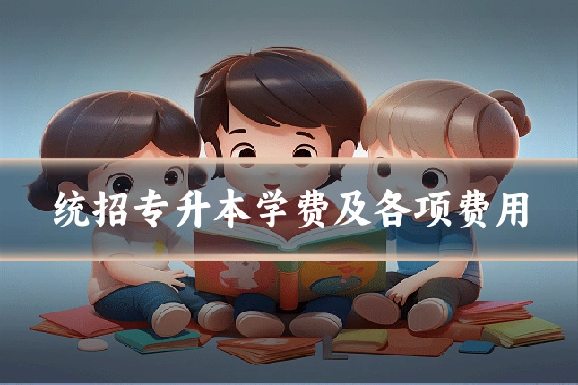 统招专升本学费及各项费用