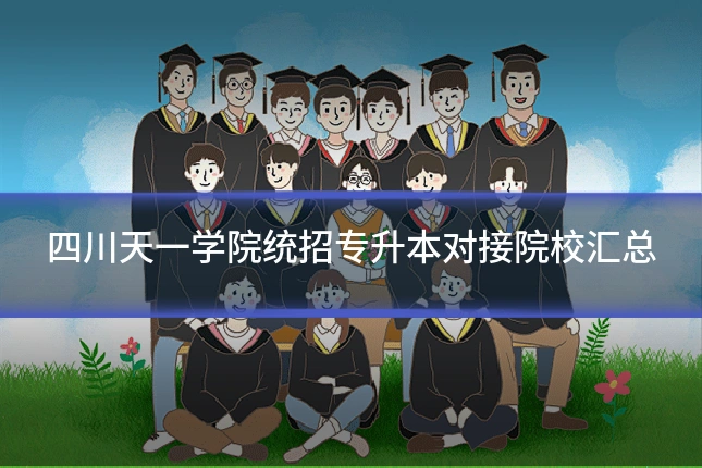 四川天一学院统招专升本对接院校汇总