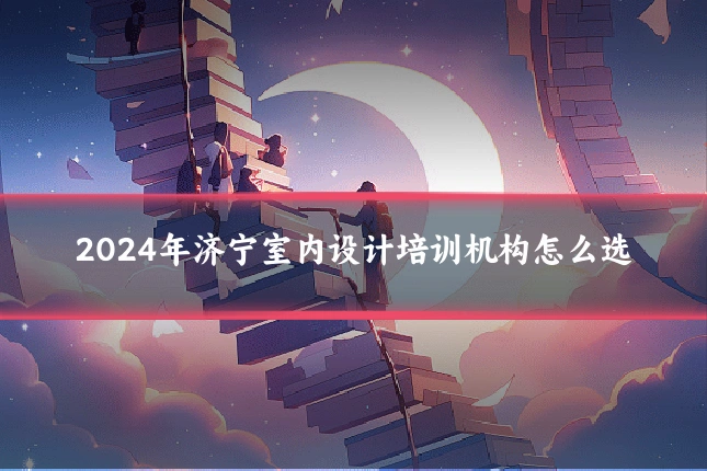 2024年济宁室内设计培训机构怎么选