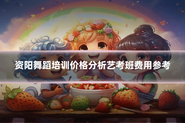 资阳舞蹈培训价格分析艺考班费用参考