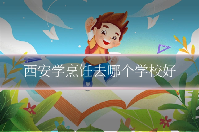 西安学烹饪去哪个学校好