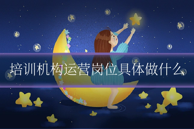 培训机构运营岗位具体做什么