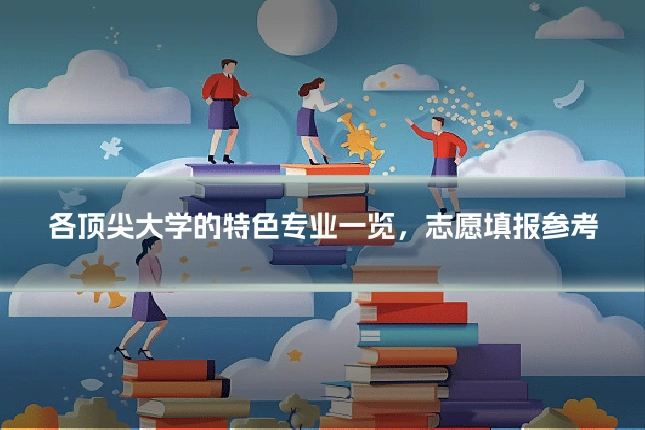 各顶尖大学的特色专业一览,志愿填报参考